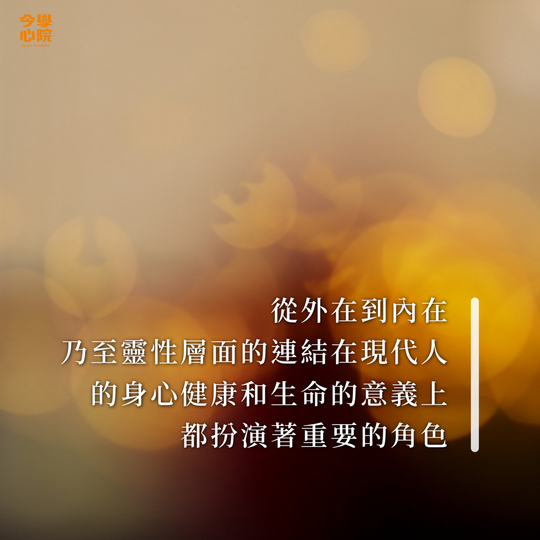 從外在到內在，乃至靈性層面的連結，在現代人的身心健康和生命的意義上，都扮演著重要的角色。